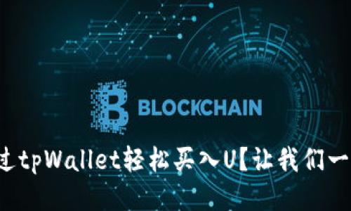 如何通过tpWallet轻松买入U?让我们一步步来!