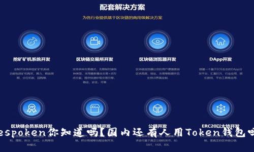 bespoken你知道吗?国内还有人用Token钱包吗?