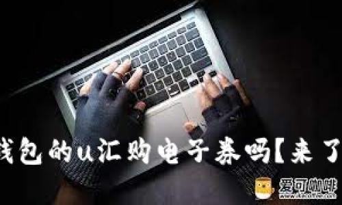 你知道沃钱包的u汇购电子券吗?来了解一下吧!