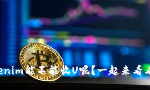 Tokenim能不能收U呢?一起来看看吧!