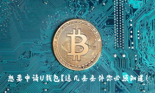 想要申请U钱包?这几条条件你必须知道!