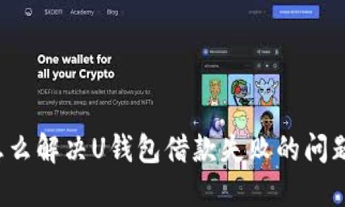 怎么解决U钱包借款失败的问题?