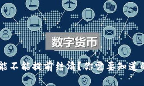 U钱包能不能提前结清?你需要知道的一切!
