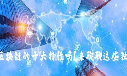 你知道区块链的十大特性吗?来聊聊这些独特之处!