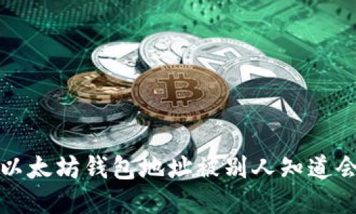 你知道吗?以太坊钱包地址被别人知道会发生什么?