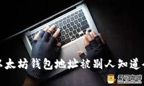 你知道吗?以太坊钱包地址被别人知道会发生什么?