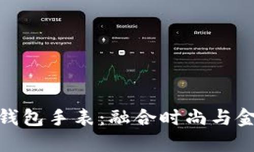 限量版比特币钱包手表:融合时尚与金融的奢华之选