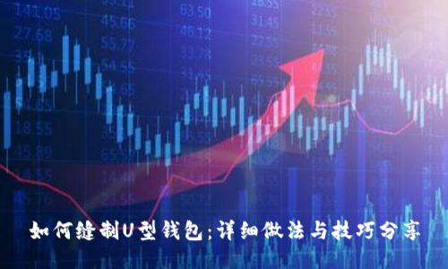 如何缝制U型钱包:详细做法与技巧分享