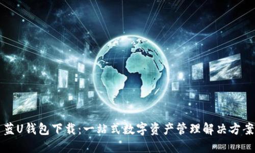 蓝U钱包下载:一站式数字资产管理解决方案
