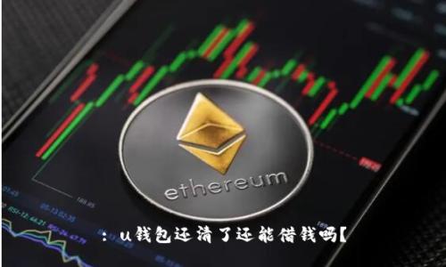 : u钱包还清了还能借钱吗?