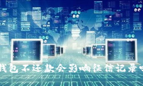 u钱包不还款会影响征信记录吗?