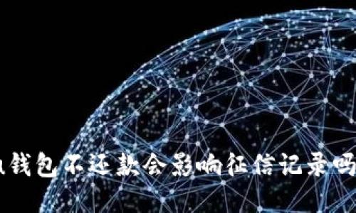 u钱包不还款会影响征信记录吗?