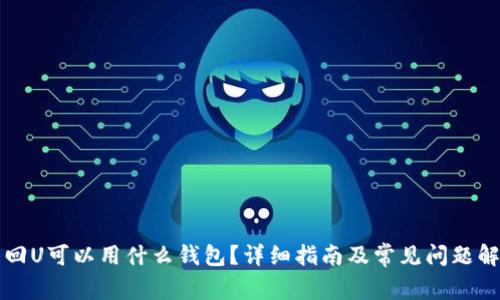 卡回U可以用什么钱包?详细指南及常见问题解答