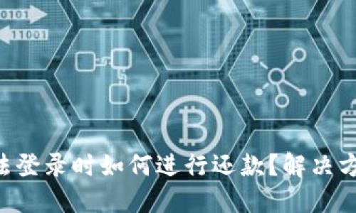 U钱包无法登录时如何进行还款?解决方案与技巧
