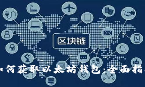 如何获取以太坊钱包：全面指南