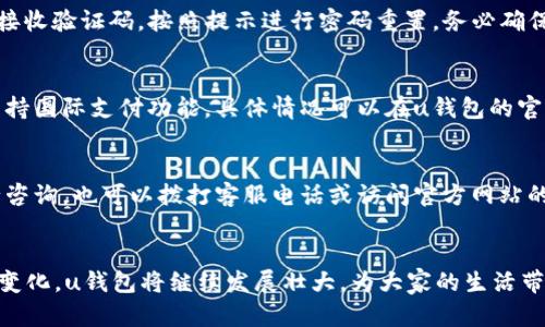 u钱包：全方位解读数字钱包的未来与应用
u钱包, 数字钱包, 支付安全, 移动金融/guanjianci

引言
随着移动支付技术的飞速发展，数字钱包逐渐成为我们日常生活中不可或缺的一部分。在众多数字钱包中，u钱包因其便捷性和安全性脱颖而出，吸引了越来越多的用户。本文将全面介绍u钱包，包括其功能、优势、使用方式及未来发展趋势，以帮助广大用户更好地理解这一金融工具。

一、u钱包是什么？
u钱包是由某知名互联网公司推出的一款数字钱包应用，旨在为用户提供便捷、安全的支付服务。用户可以通过u钱包进行在线支付、转账、购物、充值、提现等多种金融交易。与传统钱包相比，u钱包不仅能够减少用户携带现金的麻烦，还能提升支付的安全性，降低盗刷风险。

二、u钱包的主要功能
u钱包的功能设计以用户体验为中心，涵盖了多个方面，以下是其主要功能：

h41. 线上支付/h4
u钱包允许用户在各大电商平台、线下商店以及生活服务类应用中进行付款。用户只需在结算时选择u钱包作为支付方式，扫码或输入密码即可完成交易，无需繁琐的银行卡操作。

h42. 转账功能/h4
用户可以轻松地通过u钱包将资金转账给亲朋好友，支持实时到账，省去等待资金划拨的时间。无论是AA制聚餐，还是分摊购物费用，u钱包都能满足用户的需求。

h43. 账户余额管理/h4
u钱包提供账户余额查询功能，用户可以实时查看余额、交易记录，并进行资金管理，确保每笔消费都有据可查。

h44. 商家收款/h4
对于商家而言，u钱包还提供了便捷的收款工具，商家可以生成二维码，顾客扫描后即可完成支付，简化了交易流程。

h45. 安全保障机制/h4
u钱包采用多重安全保护机制，包括指纹识别、面部识别、动态密码等技术，为用户的账户安全提供保障。同时，系统还会对可疑交易进行实时监控，若发现异常情况，会立刻通知用户。

三、u钱包的优势
选择u钱包的用户可以享受到诸多优点：

h41. 便捷性/h4
用户只需下载一款应用，即可在手机上完成多种支付活动，随时随地都能进行交易，不再受限于现金和实体银行卡。

h42. 安全性/h4
u钱包具备行业领先的安全保护措施，降低了用户的金融风险。用户的支付信息会经过严格加密，保障账户安全。

h43. 多元化场景适用/h4
无论是购物、餐饮、交通出行，u钱包几乎能满足用户在各个场景下的支付需求，提升用户的生活品质。

h44. 优惠活动/h4
u钱包与众多商家合作，定期推出优惠活动，例如满减、返现等，用户在使用u钱包时能够享受更多的优惠。

四、如何使用u钱包？
使用u钱包非常简单，以下是详细的步骤：

h41. 下载与安装/h4
用户可在各大应用商店搜索“u钱包”进行下载，安装完成后，打开应用进行注册。

h42. 注册与实名认证/h4
新用户需填写手机号、设置密码并进行实名认证，确保账户的安全性。实名认证一般需要上传身份信息，系统会进行审核。

h43. 绑定银行卡/h4
为了进行资金的充值和提现，用户在完成注册后需绑定一张有效的银行卡。绑定后，用户可直接通过该卡进行资金操作。

h44. 进行充值/h4
用户可以通过银行卡或其他支付方式进行u钱包的充值。充值完成后，资金将实时到账，用户可随时使用。

h45. 支付与转账/h4
在进行支付或转账时，用户可扫描商家的二维码或输入接收方的手机号，输入支付金额后确认支付，整个过程简单而迅速。

五、u钱包的未来发展趋势
随着金融科技的不断进步，u钱包也在不断创新和迭代，未来有以下发展趋势：

h41. 更加智能化/h4
未来将引入人工智能技术，自动分析用户的消费习惯，提供个性化的金融服务，提升用户体验。

h42. 服务拓展/h4
在金融服务的基础上，u钱包将不断拓展更多的功能，例如信用评估、个人理财等，满足用户的多元化需求。

h43. 区块链技术应用/h4
未来可能会引入区块链技术，提升交易的透明度与安全性，防止信息被篡改，增强用户的信任感。

h44. 生态链建设/h4
u钱包有望与更多商户以及服务平台合作，构建起一个完整的生态系统，为用户提供全方位的服务体验。

六、常见问题解答

h4问题一：u钱包的收费标准是怎样的？/h4
u钱包用户在使用过程中会涉及一些费用，如提现费、转账费等。具体收费标准因服务项目而异，一些交易可能是免费，而另一些则会按照一定比例进行收取。在使用u钱包前，建议用户仔细阅读相关的费用说明，以免产生不必要的支出。

h4问题二：u钱包的安全性如何？/h4
u钱包在安全性方面采取了多重保障措施。用户的信息和交易数据经过高强度加密，且应用本身使用了先进的安全技术，包括两步验证、指纹识别等。此外，u钱包会实时监控可疑交易，并及时通知用户，确保用户资金安全。

h4问题三：如果我忘记了u钱包的密码怎么办？/h4
若用户忘记了u钱包的密码，可以通过“忘记密码”功能进行重置。一般来说，用户需要通过注册时绑定的手机号或邮箱接收验证码，按照提示进行密码重置。务必确保账户安全，避免使用过于简单的密码。

h4问题四：u钱包是否支持跨境支付？/h4
u钱包的跨境支付服务依赖于其与国际支付系统的合作。虽然大部分用户使用u钱包进行国内支付，但部分版本可能支持国际支付功能。具体情况可以在u钱包的官方网站或客服进行查询，了解其最新的跨境支付政策与手续费。

h4问题五：u钱包的客服支持是怎样的？/h4
用户在使用u钱包的过程中可能会遇到各种问题，u钱包提供多渠道的客服支持。用户可以通过应用内的客服功能进行咨询，也可以拨打客服电话或访问官方网站的帮助中心进行了解。部分问题在帮助中心能找到答案，用户也可以通过在线客服进行实时咨询。

结论
u钱包作为一款前沿的数字钱包，不仅为用户提供了便捷的支付方式，还重视安全性和用户体验。随着全球支付环境的变化，u钱包将继续发展壮大，为大家的生活带来更多便利。希望通过本篇文章，读者对u钱包有了更全面的认识，对其未来也充满期待。