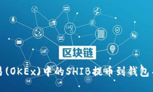 如何将欧易(OKEx)中的SHIB提币到钱包并成功查找