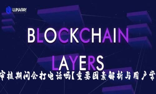 U钱包审核期间会打电话吗？重要因素解析与用户常见问题