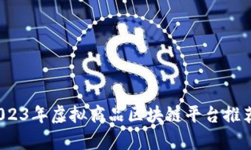 必看！2023年虚拟商品区块链平台推荐与分析