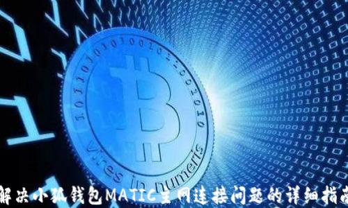 
解决小狐钱包MATIC主网连接问题的详细指南