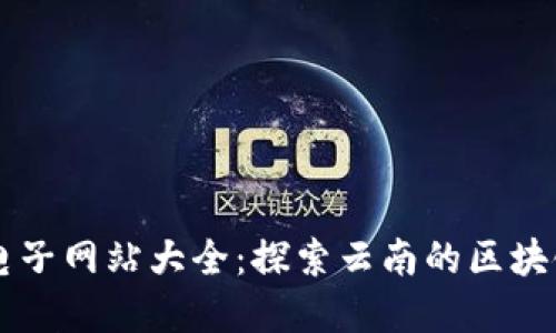 云南区块链电子网站大全：探索云南的区块链应用与发展