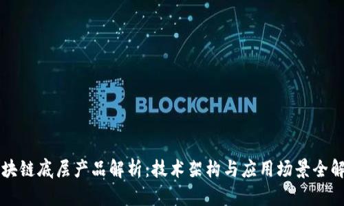 区块链底层产品解析：技术架构与应用场景全解析