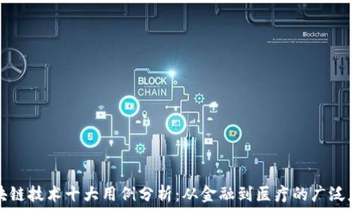   
区块链技术十大用例分析：从金融到医疗的广泛应用