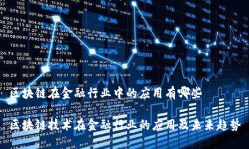 区块链在金融行业中的应用有哪些

区块链技术在金融行业的应用及未来趋势