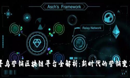 寻乌营销区块链平台全解析：新时代的营销变革