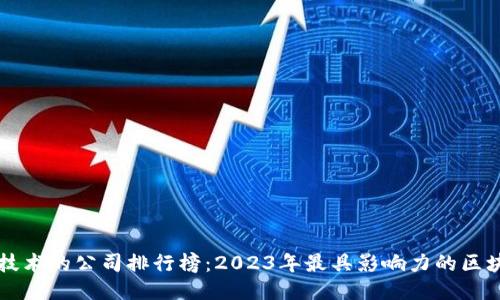 区块链技术的公司排行榜：2023年最具影响力的区块链企业